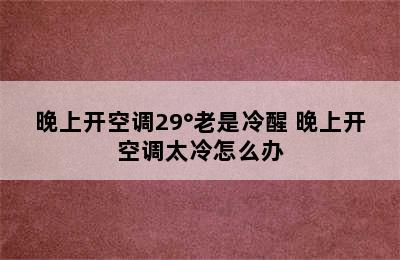 晚上开空调29°老是冷醒 晚上开空调太冷怎么办